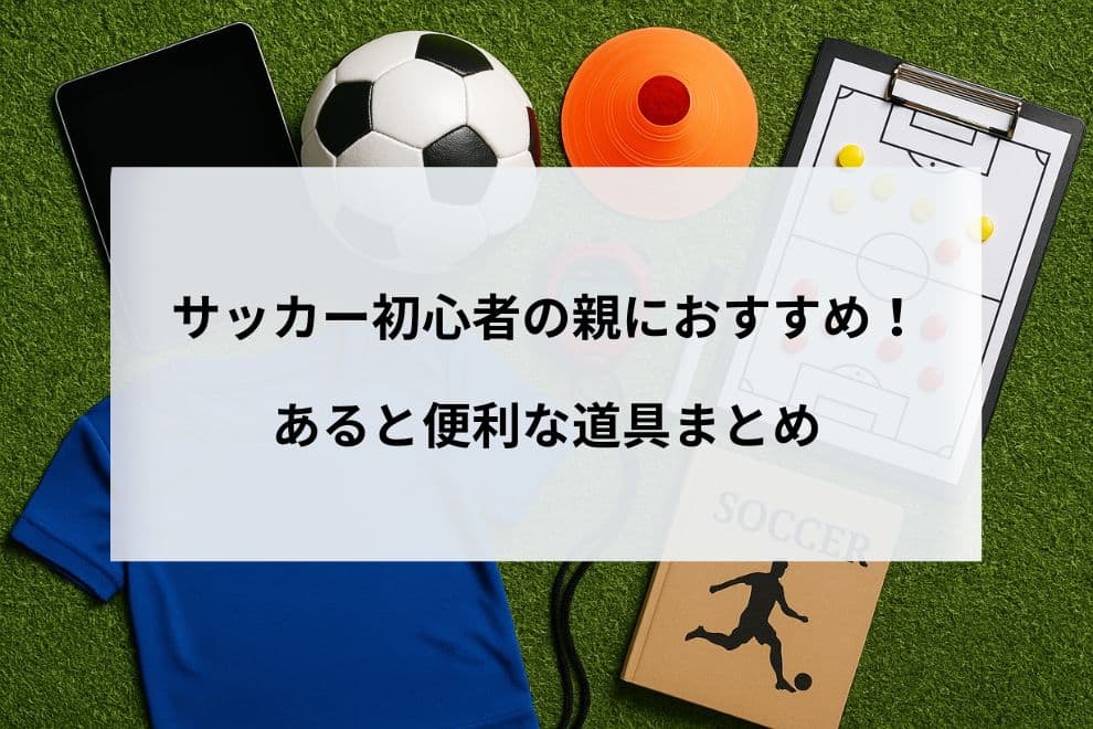 サッカー初心者の親におすすめ！あると便利な道具まとめ
